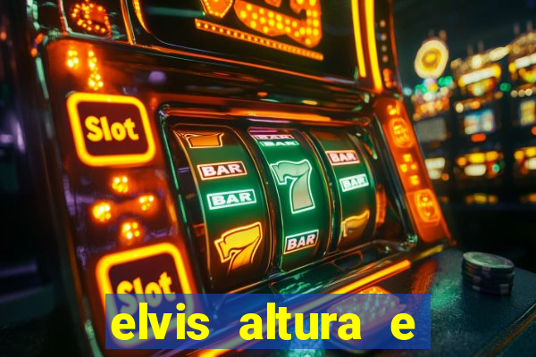 elvis altura e peso elvis bugalu altura e